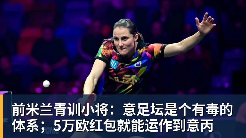 前米兰青训小将：意足坛是个有毒的体系；5万欧红包就能运作到意丙