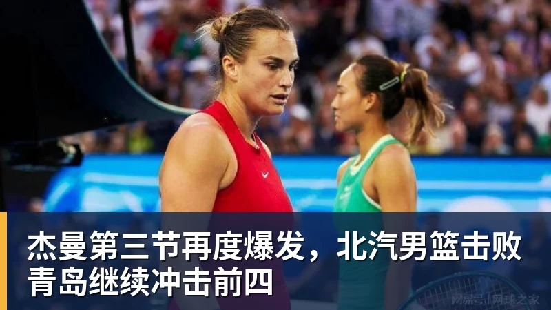 杰曼第三节再度爆发，北汽男篮击败青岛继续冲击前四