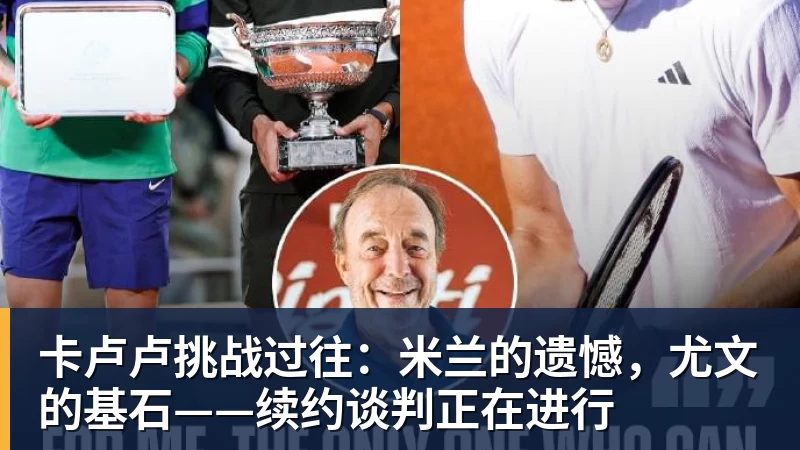 卡卢卢挑战过往：米兰的遗憾，尤文的基石——续约谈判正在进行