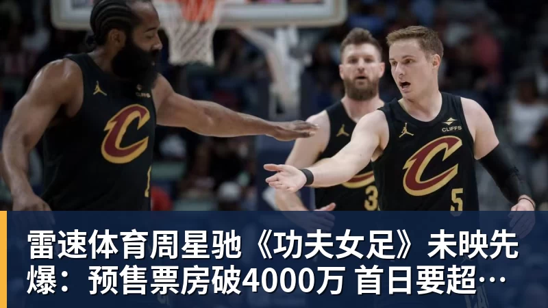 周星驰《功夫女足》未映先爆：预售票房破4000万 首日要超2亿
