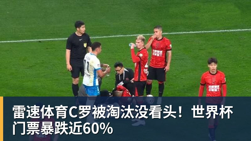 C罗被淘汰没看头！世界杯门票暴跌近60%