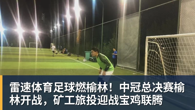 足球燃榆林！中冠总决赛榆林开战，矿工旅投迎战宝鸡联腾