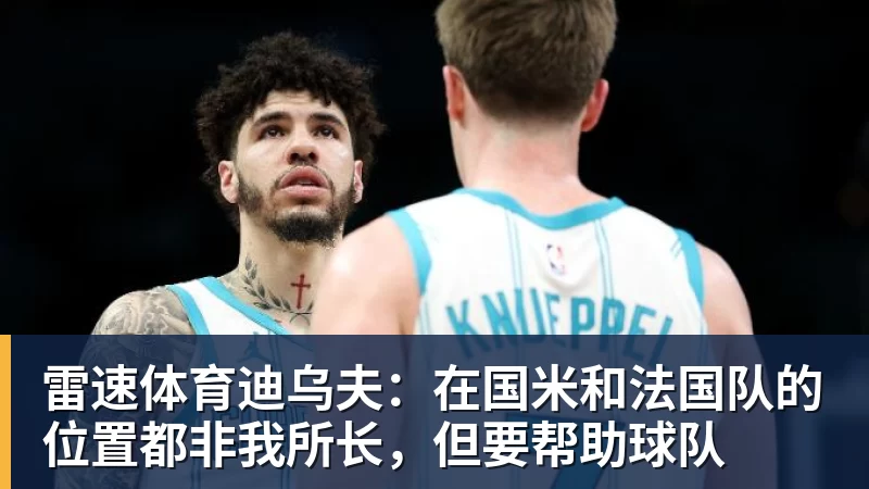 迪乌夫：在国米和法国队的位置都非我所长，但要帮助球队