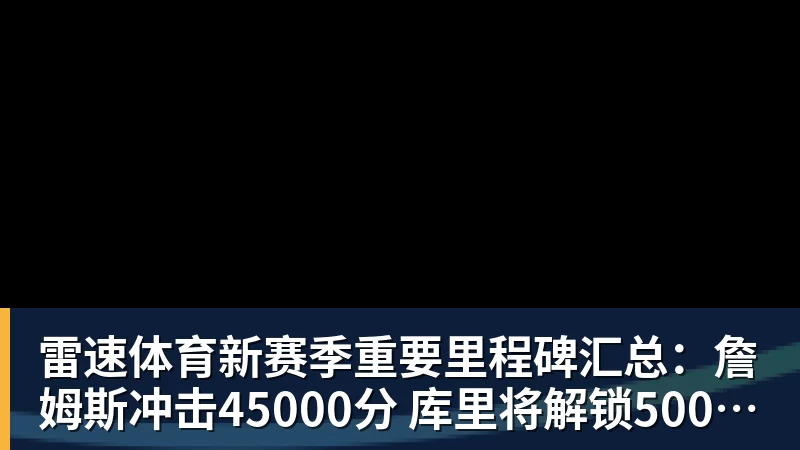 新赛季重要里程碑汇总：詹姆斯冲击45000分 库里将解锁5000记三分